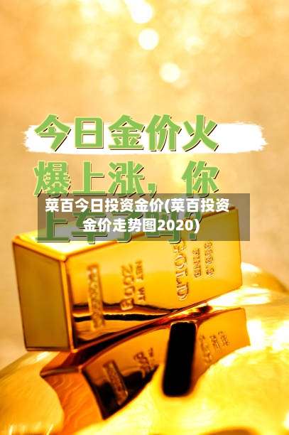 菜百今日投资金价(菜百投资金价走势图2020)-第1张图片