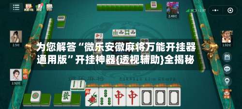 为您解答“微乐安徽麻将万能开挂器通用版”开挂神器{透视辅助}全揭秘-第1张图片