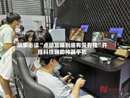 玩家必读“点动互娱到底有没有挂”开挂科技辅助神器手机-第3张图片