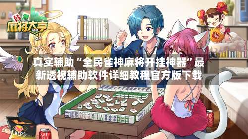 真实辅助“全民雀神麻将开挂神器	”最新透视辅助软件详细教程官方版下载-第1张图片