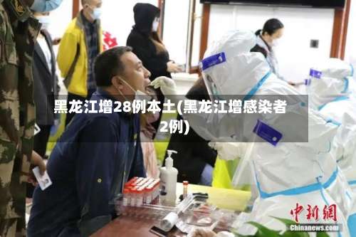 黑龙江增28例本土(黑龙江增感染者2例)-第1张图片