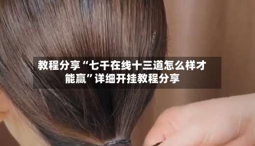 教程分享“七千在线十三道怎么样才能赢”详细开挂教程分享-第1张图片