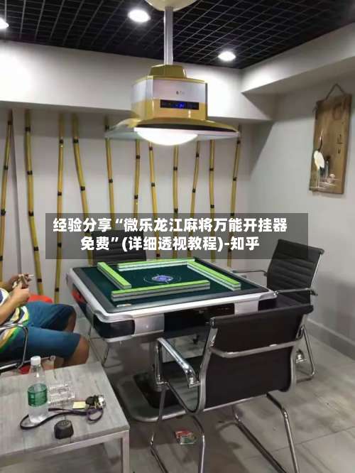 经验分享“微乐龙江麻将万能开挂器免费	”(详细透视教程)-知乎-第1张图片