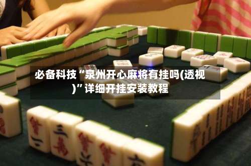 必备科技“泉州开心麻将有挂吗(透视)”详细开挂安装教程-第3张图片