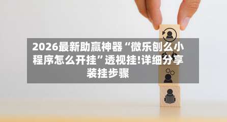 2026最新助赢神器“微乐刨么小程序怎么开挂”透视挂!详细分享装挂步骤-第1张图片