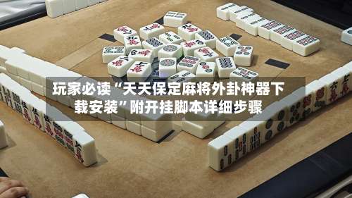玩家必读“天天保定麻将外卦神器下载安装	”附开挂脚本详细步骤-第1张图片