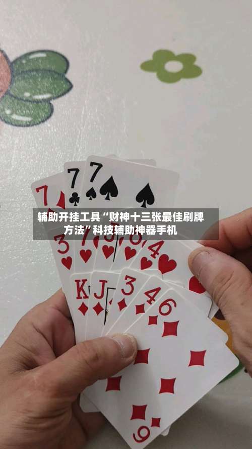 辅助开挂工具“财神十三张最佳刷牌方法	”科技辅助神器手机-第2张图片