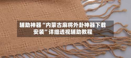 辅助神器“内蒙古麻将外卦神器下载安装”详细透视辅助教程-第2张图片