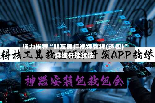 强力推荐“朋友局挂视频教程(透视)	”详细开挂玩法-第1张图片