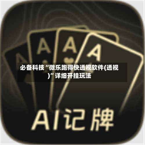 必备科技“微乐跑得快透视软件(透视)”详细开挂玩法-第3张图片