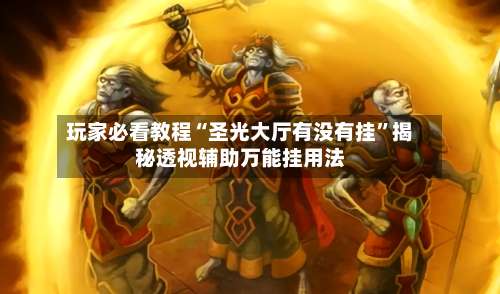 玩家必看教程“圣光大厅有没有挂”揭秘透视辅助万能挂用法-第2张图片