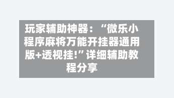 玩家辅助神器：“微乐小程序麻将万能开挂器通用版+透视挂!”详细辅助教程分享-第1张图片