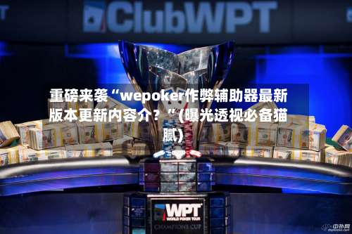 重磅来袭“wepoker作弊辅助器最新版本更新内容介？	”(曝光透视必备猫腻)-第2张图片