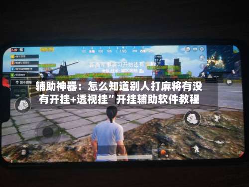 辅助神器：怎么知道别人打麻将有没有开挂+透视挂	”开挂辅助软件教程-第1张图片