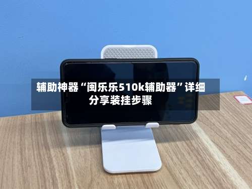 辅助神器“闽乐乐510k辅助器	”详细分享装挂步骤-第2张图片