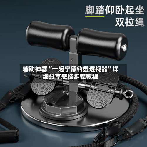 辅助神器“一起宁德钓蟹透视器	”详细分享装挂步骤教程-第1张图片