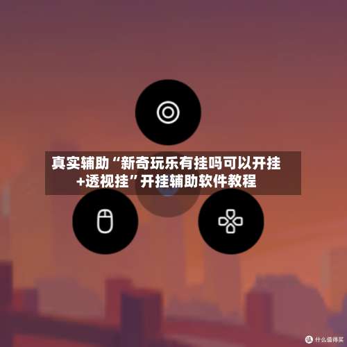 真实辅助“新奇玩乐有挂吗可以开挂+透视挂”开挂辅助软件教程-第2张图片