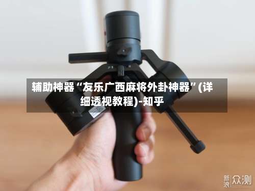 辅助神器“友乐广西麻将外卦神器”(详细透视教程)-知乎-第2张图片