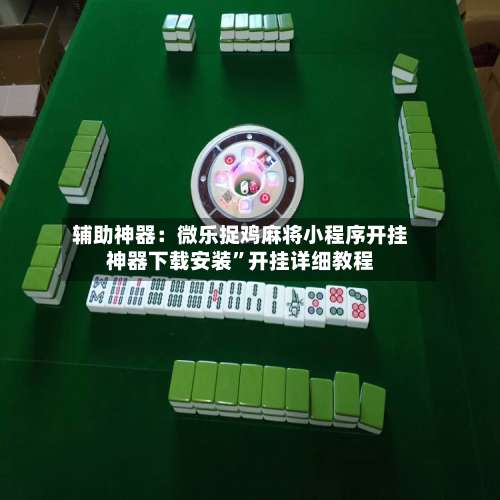 辅助神器：微乐捉鸡麻将小程序开挂神器下载安装”开挂详细教程-第2张图片