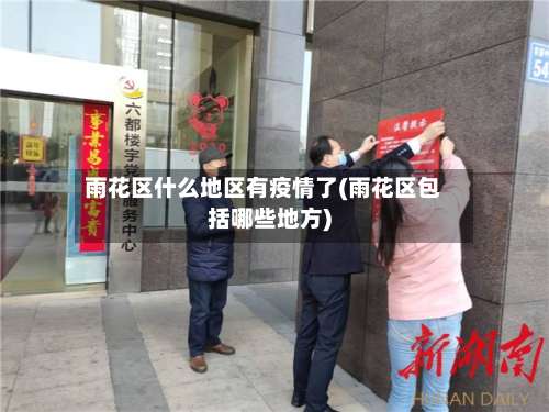 雨花区什么地区有疫情了(雨花区包括哪些地方)-第2张图片