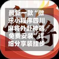 最新一款“微乐小程序四川麻将外卦神器免费安装”详细分享装挂步骤教程-第2张图片