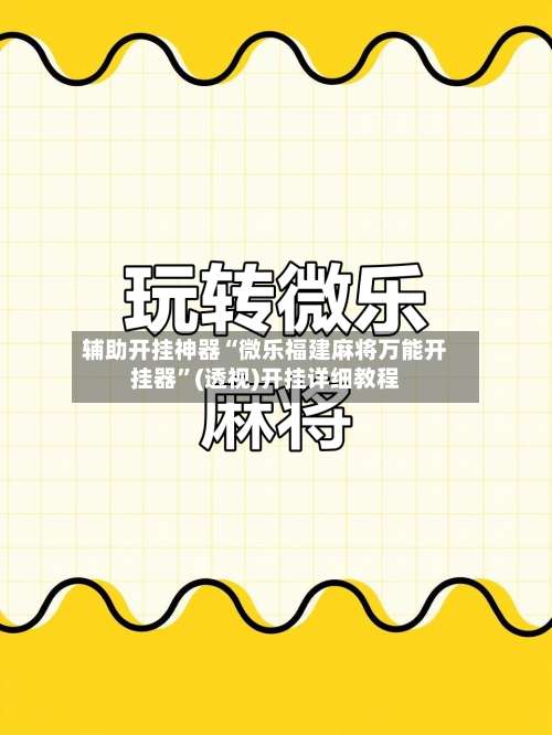 辅助开挂神器“微乐福建麻将万能开挂器”(透视)开挂详细教程-第1张图片