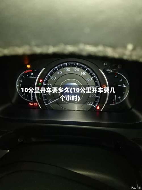 10公里开车要多久(10公里开车要几个小时)-第3张图片