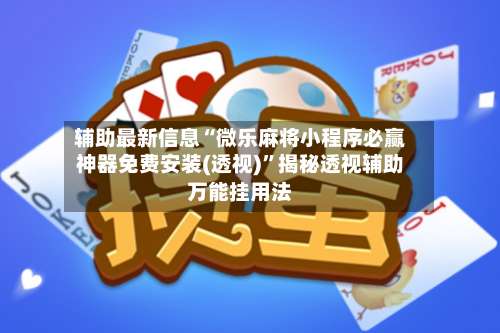 辅助最新信息“微乐麻将小程序必赢神器免费安装(透视)”揭秘透视辅助万能挂用法-第1张图片
