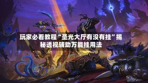 玩家必看教程“圣光大厅有没有挂”揭秘透视辅助万能挂用法-第1张图片