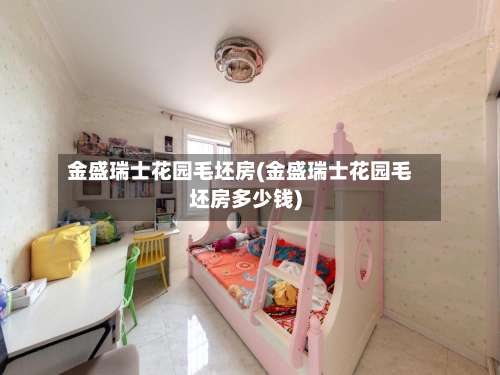 金盛瑞士花园毛坯房(金盛瑞士花园毛坯房多少钱)-第1张图片