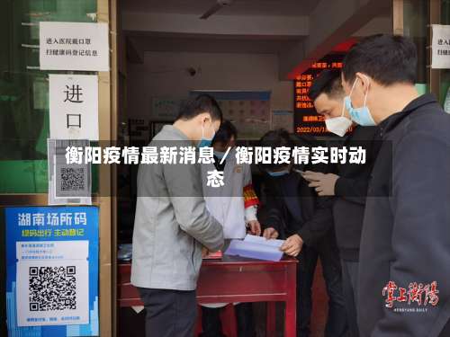 衡阳疫情最新消息／衡阳疫情实时动态-第2张图片