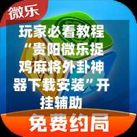 玩家必看教程“贵阳微乐捉鸡麻将外卦神器下载安装”开挂辅助-第1张图片