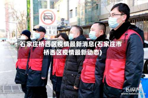 石家庄桥西区疫情最新消息(石家庄市桥西区疫情最新动态)-第1张图片