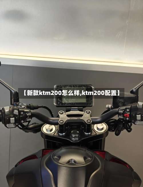 【新款ktm200怎么样,ktm200配置】-第2张图片