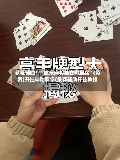 教程辅助！“微乐麻将挂在哪里买”(免费)开挂辅助教学(最新辅助开挂教程)-第1张图片