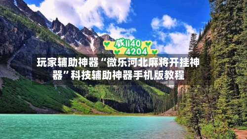 玩家辅助神器“微乐河北麻将开挂神器”科技辅助神器手机版教程-第2张图片