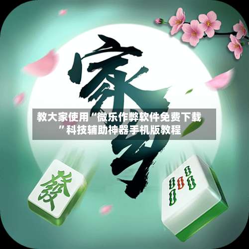 教大家使用“微乐作弊软件免费下载”科技辅助神器手机版教程-第2张图片