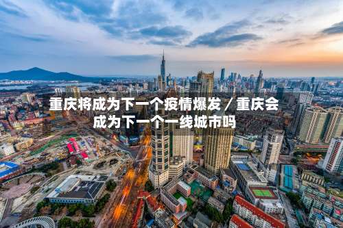 重庆将成为下一个疫情爆发／重庆会成为下一个一线城市吗-第1张图片