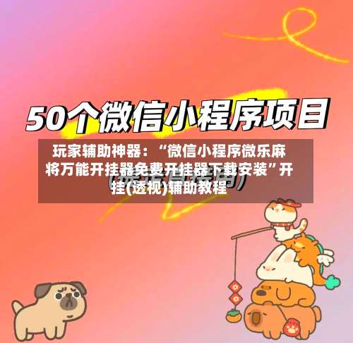 玩家辅助神器：“微信小程序微乐麻将万能开挂器免费开挂器下载安装”开挂(透视)辅助教程-第3张图片