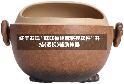 终于发现“旺旺福建麻将挂软件”开挂(透视)辅助神器-第1张图片