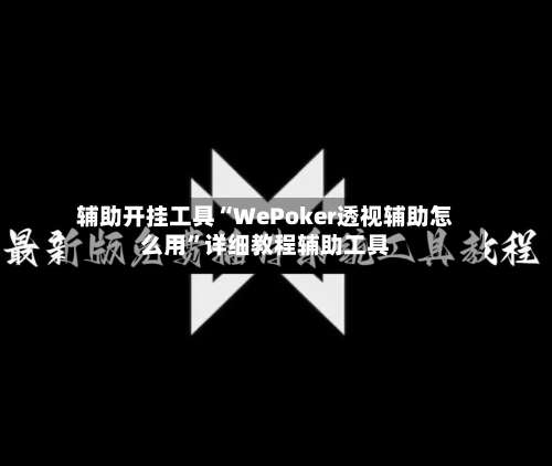 辅助开挂工具“WePoker透视辅助怎么用	”详细教程辅助工具-第1张图片