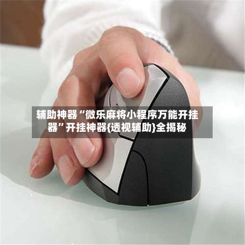 辅助神器“微乐麻将小程序万能开挂器”开挂神器{透视辅助}全揭秘-第1张图片