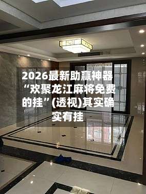 2026最新助赢神器“欢聚龙江麻将免费的挂”(透视)其实确实有挂-第1张图片
