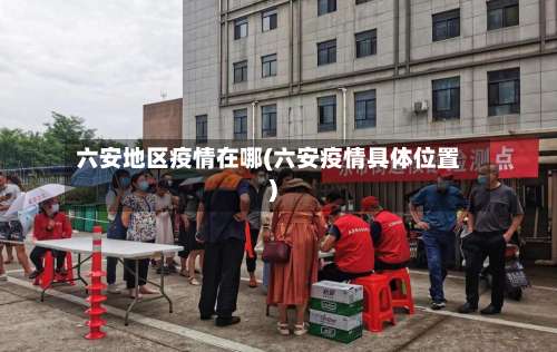 六安地区疫情在哪(六安疫情具体位置)-第1张图片