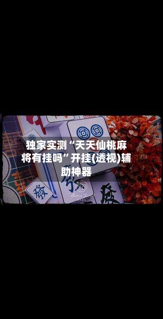 独家实测“天天仙桃麻将有挂吗”开挂(透视)辅助神器-第1张图片