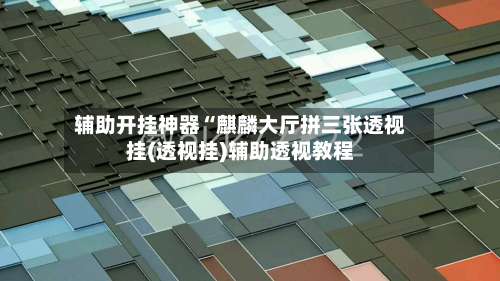 辅助开挂神器“麒麟大厅拼三张透视挂(透视挂)辅助透视教程-第2张图片