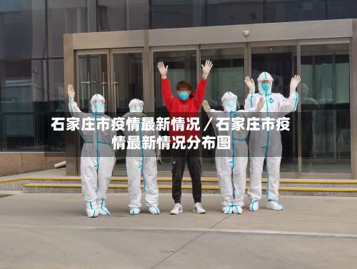石家庄市疫情最新情况／石家庄市疫情最新情况分布图-第2张图片