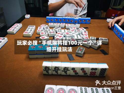 玩家必搜“手机麻将挂100元一个”详细开挂玩法-第1张图片