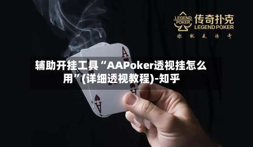 辅助开挂工具“AAPoker透视挂怎么用	”(详细透视教程)-知乎-第1张图片