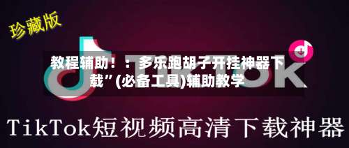 教程辅助！：多乐跑胡子开挂神器下载”(必备工具)辅助教学-第1张图片
